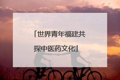 世界青年福建共探中医药文化