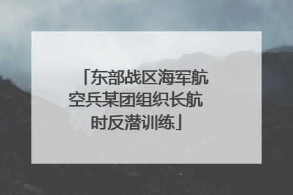 东部战区海军航空兵某团组织长航时反潜训练