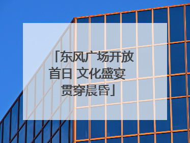 东风广场开放首日 文化盛宴贯穿晨昏