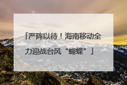 严阵以待！海南移动全力迎战台风“蝴蝶”