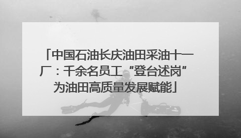 中国石油长庆油田采油十一厂：千余名员工“登台述岗” 为油田高质量发展赋能