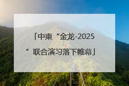 中柬“金龙-2025”联合演习落下帷幕