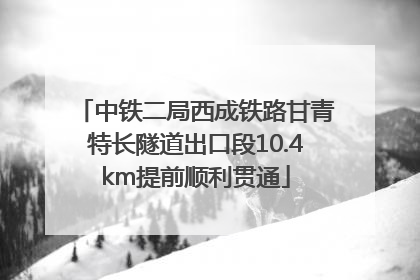 中铁二局西成铁路甘青特长隧道出口段10.4km提前顺利贯通