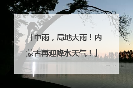 中雨，局地大雨！内蒙古再迎降水天气！