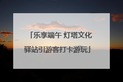 乐享端午 灯塔文化驿站引游客打卡游玩