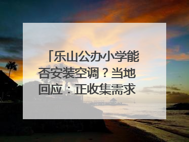 乐山公办小学能否安装空调？当地回应：正收集需求，部分中小学已启动安装｜云求助