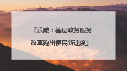 乐陵：基层政务服务改革跑出便民新速度