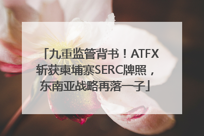 九重监管背书！ATFX斩获柬埔寨SERC牌照，东南亚战略再落一子