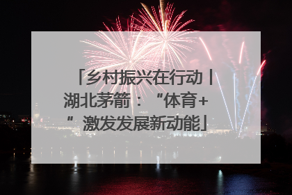 乡村振兴在行动丨湖北茅箭：“体育+”激发发展新动能