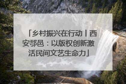 乡村振兴在行动丨西安鄠邑：以版权创新激活民间文艺生命力