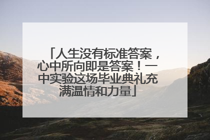 人生没有标准答案，心中所向即是答案！一中实验这场毕业典礼充满温情和力量