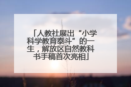 人教社展出“小学科学教育泰斗”的一生，解放区自然教科书手稿首次亮相