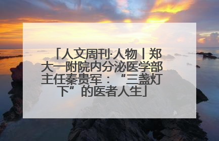 人文周刊·人物丨郑大一附院内分泌医学部主任秦贵军：“三盏灯下”的医者人生