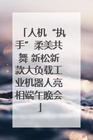 人机“执手”柔美共舞 新松新款大负载工业机器人亮相端午晚会