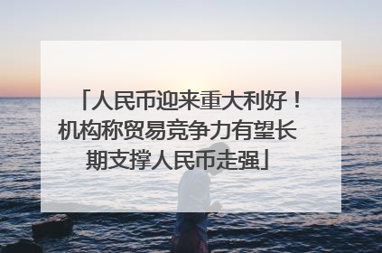 人民币迎来重大利好！机构称贸易竞争力有望长期支撑人民币走强