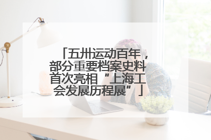 五卅运动百年，部分重要档案史料首次亮相“上海工会发展历程展”