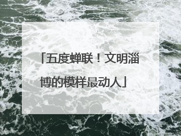 五度蝉联！文明淄博的模样最动人