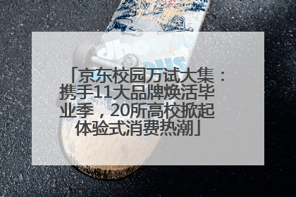 京东校园万试大集：携手11大品牌焕活毕业季，20所高校掀起体验式消费热潮