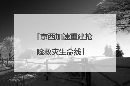 京西加速重建抢险救灾生命线