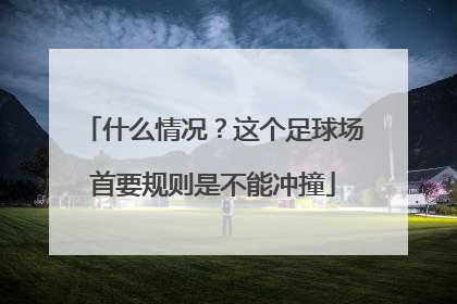 什么情况？这个足球场首要规则是不能冲撞