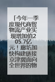 今年一季度现代商贸物流产业实现增加值205.7亿元！廊坊加快构建链接京津冀面向全世界的物流通道