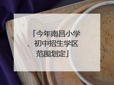 今年南昌小学、初中招生学区范围划定