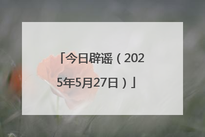 今日辟谣（2025年5月27日）