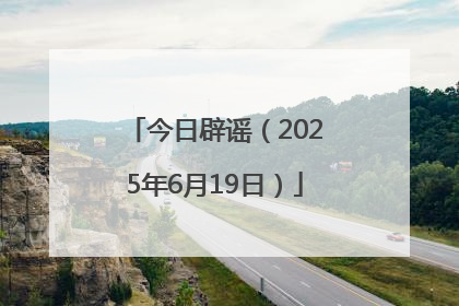 今日辟谣（2025年6月19日）