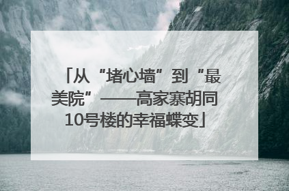 从“堵心墙”到“最美院”——高家寨胡同10号楼的幸福蝶变