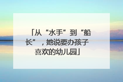 从“水手”到“船长”，她说要办孩子喜欢的幼儿园