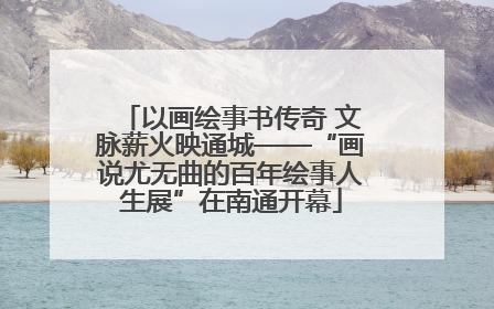 以画绘事书传奇 文脉薪火映通城——“画说尤无曲的百年绘事人生展”在南通开幕