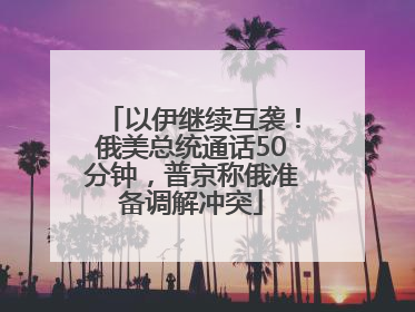 以伊继续互袭！俄美总统通话50分钟，普京称俄准备调解冲突
