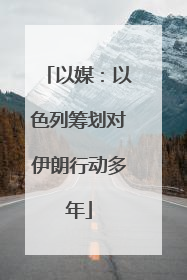 以媒：以色列筹划对伊朗行动多年