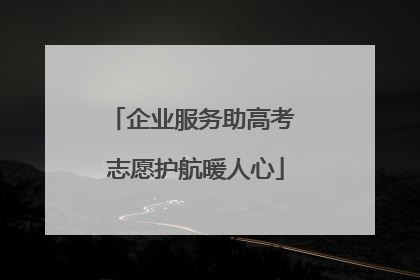 企业服务助高考 志愿护航暖人心