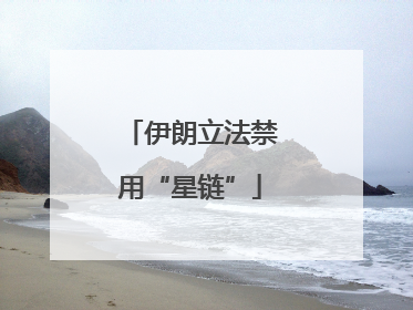 伊朗立法禁用“星链”
