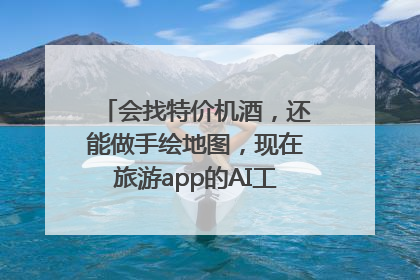 会找特价机酒，还能做手绘地图，现在旅游app的AI工具这么厉害了吗？