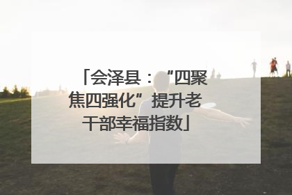 会泽县：“四聚焦四强化”提升老干部幸福指数