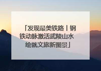 发现最美铁路丨钢铁动脉激活武陵山水 绘就文旅新图景
