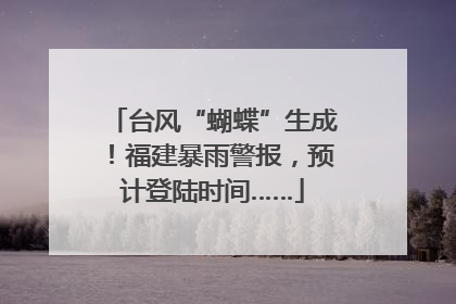 台风“蝴蝶”生成！福建暴雨警报，预计登陆时间……