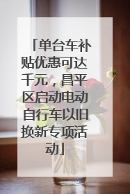 单台车补贴优惠可达千元，昌平区启动电动自行车以旧换新专项活动