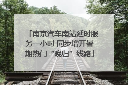 南京汽车南站延时服务一小时 同步增开暑期热门“晚归”线路