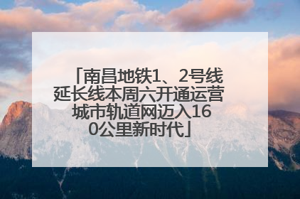 南昌地铁1、2号线延长线本周六开通运营 城市轨道网迈入160公里新时代