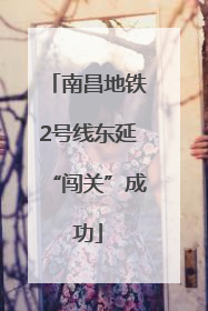 南昌地铁2号线东延“闯关”成功