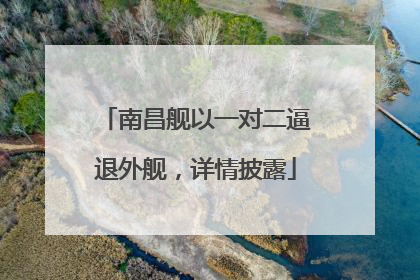 南昌舰以一对二逼退外舰，详情披露