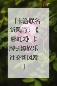 卡游联名新风尚：《哪吒2》卡牌引爆娱乐社交新风潮