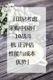 印尼考虑采购中国歼-10战斗机 正评估性能与成本优势
