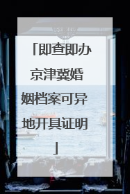 即查即办 京津冀婚姻档案可异地开具证明