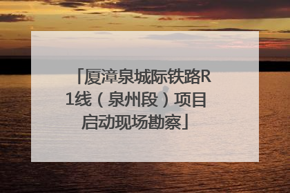 厦漳泉城际铁路R1线（泉州段）项目启动现场勘察