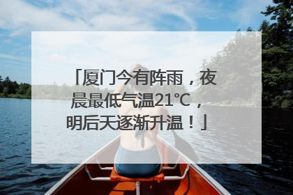 厦门今有阵雨，夜晨最低气温21℃，明后天逐渐升温！