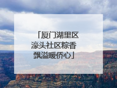 厦门湖里区濠头社区粽香飘溢暖侨心